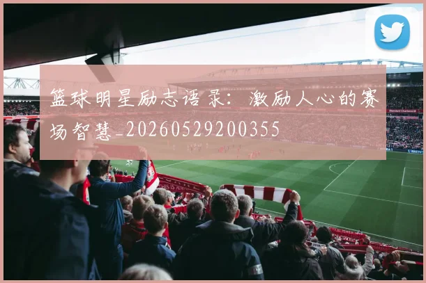 篮球明星励志语录：激励人心的赛场智慧_20260529200355