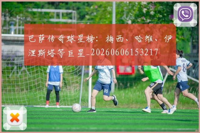 巴萨传奇球星榜：梅西、哈维、伊涅斯塔等巨星_20260606153217