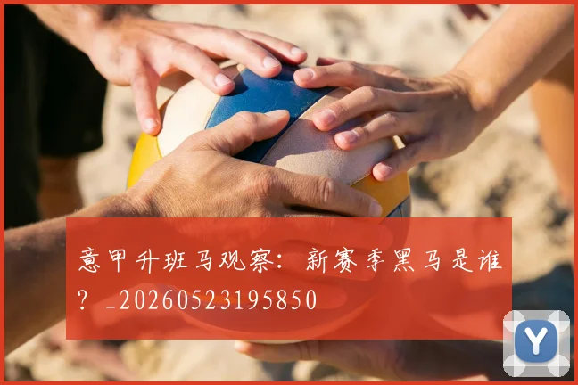 意甲升班马观察:新赛季黑马是谁?_20260523195850