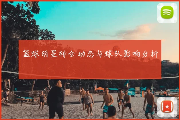 篮球明星转会动态与球队影响分析