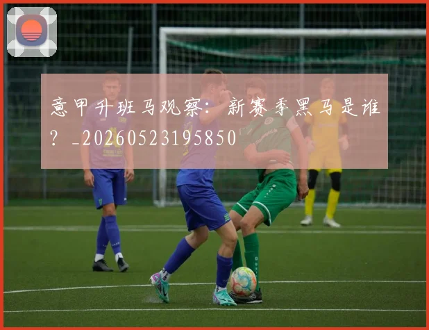 意甲升班马观察：新赛季黑马是谁？_20260523195850
