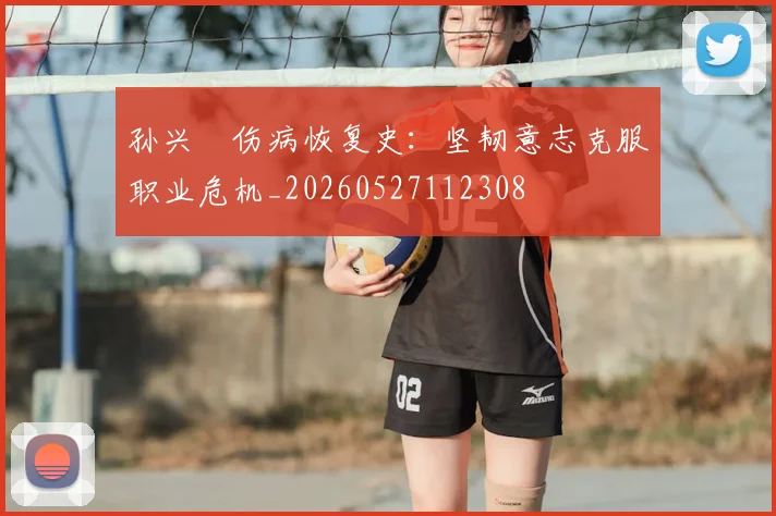 孙兴慜伤病恢复史:坚韧意志克服职业危机_20260527112308