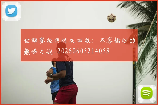 世锦赛经典对决回放：不容错过的巅峰之战_20260605214058