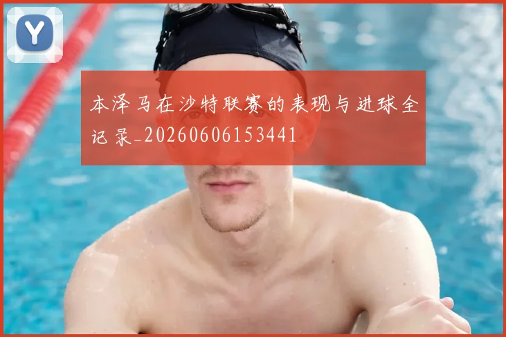 本泽马在沙特联赛的表现与进球全记录_20260606153441