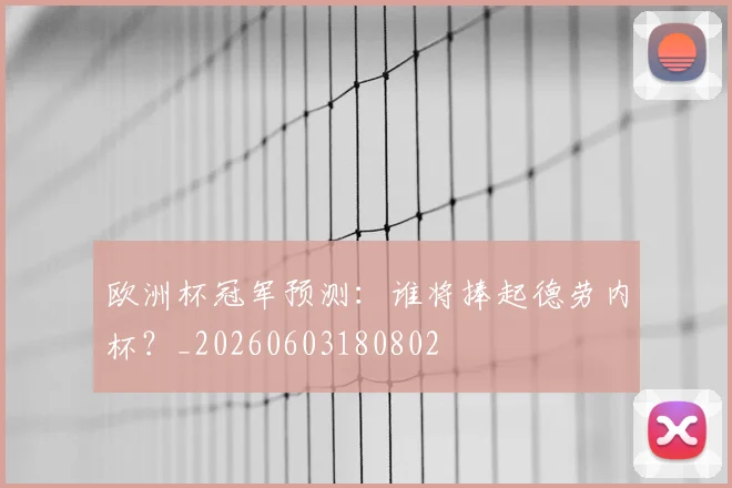 欧洲杯冠军预测：谁将捧起德劳内杯？_20260603180802