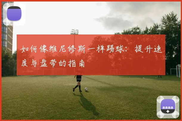 如何像维尼修斯一样踢球：提升速度与盘带的指南