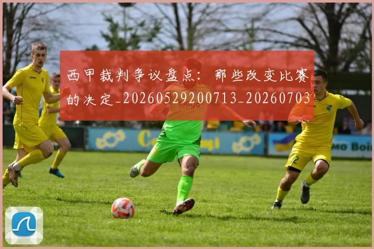 西甲裁判争议盘点:那些改变比赛的决定_20260529200713_20260703181916