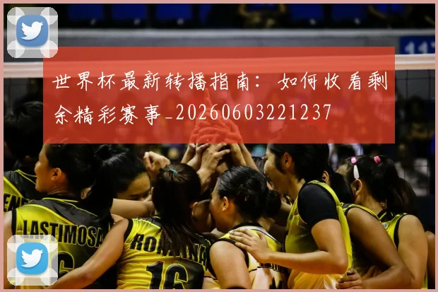 世界杯最新转播指南：如何收看剩余精彩赛事_20260603221237